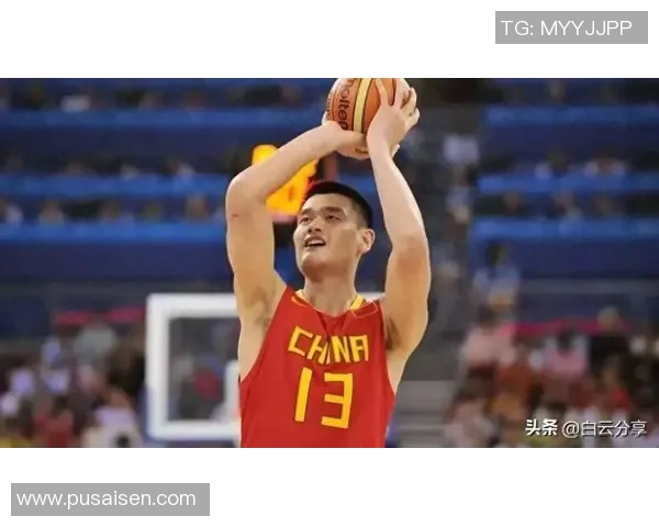 姚明资历浅却勇攀高峰展现中国篮球新希望与无限可能